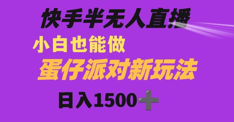 快手最新半无人直播蛋仔派对日入1500+小白也能操作-江南创业网