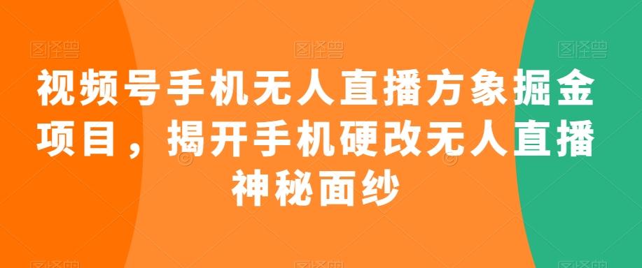 视频号手机无人直播方象掘金项目，揭开手机硬改无人直播神秘面纱-江南创业网