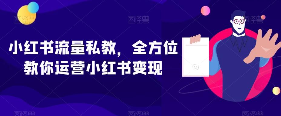 小红书流量私教，全方位教你运营小红书变现-江南创业网
