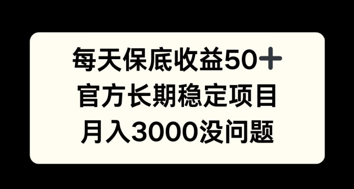 每天收益保底50+，官方长期稳定项目，月入3000没问题【揭秘】-江南创业网