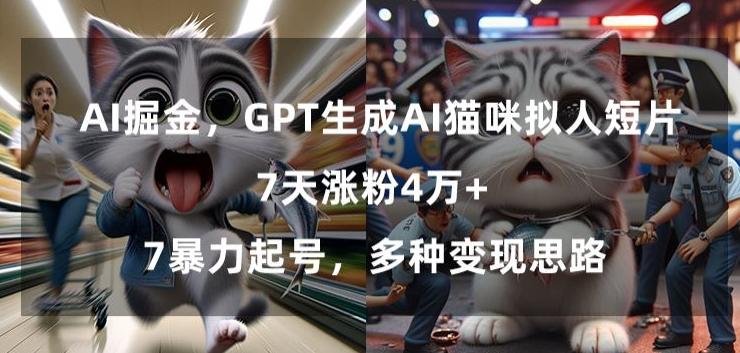GPT生成AI猫咪拟人短片，7天涨粉4万+，暴力起号，多种变现思路【揭秘】-江南创业网