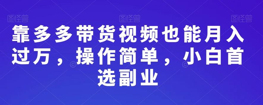 靠多多带货视频也能月入过万，操作简单，小白首选副业-江南创业网