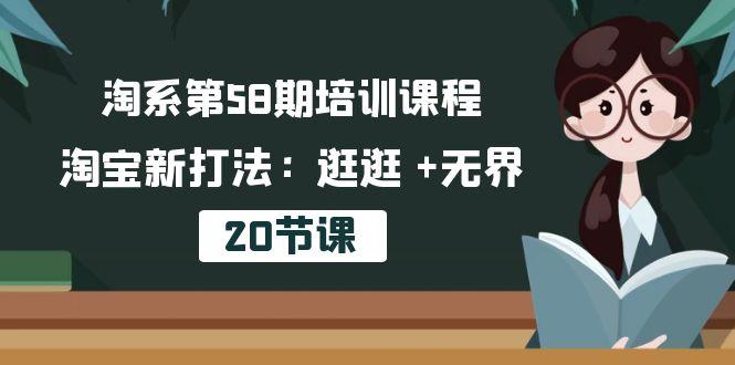 淘系第58期培训课程，淘宝新打法：逛逛 +无界(20节课-江南创业网