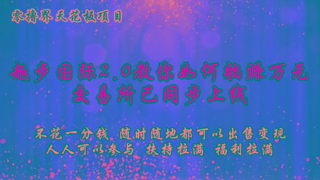 零撸天花板，不花一分钱，趣步2.0教你如何躺赚万元，交易所现已同步上线-江南创业网
