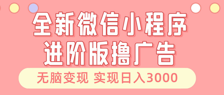 全新微信小程序进阶版撸广告 无脑变现睡后也有收入 日入3000＋-江南创业网