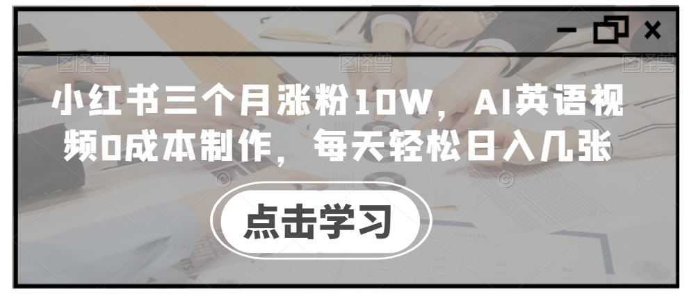 小红书三个月涨粉10W，AI英语视频0成本制作，每天轻松日入几张【揭秘】-江南创业网
