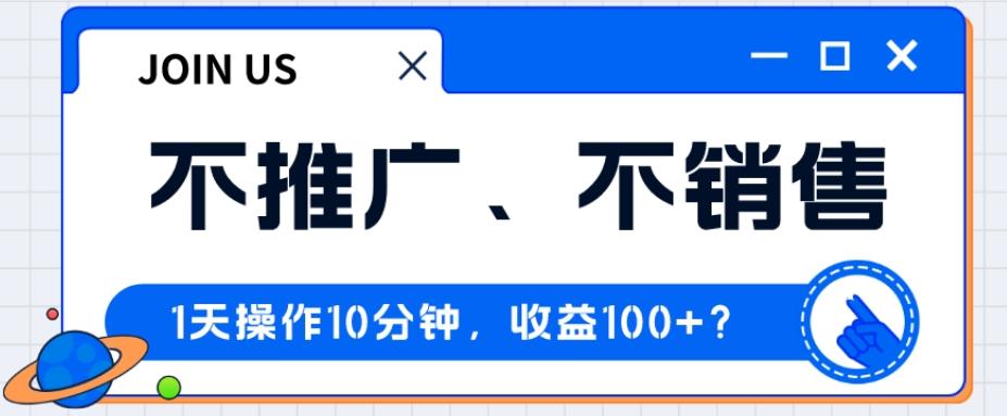 不推广、不销售1天操作10分钟，收益100+？-江南创业网