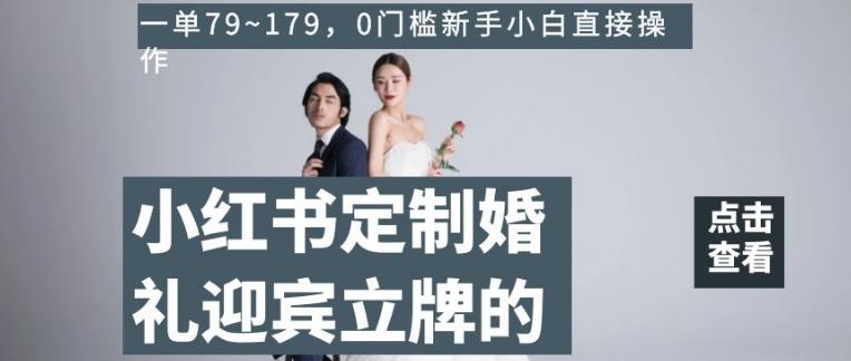 小红书定制婚礼迎宾立牌的项目，一单79~179，0门槛新手小白直接操作【揭秘】-江南创业网