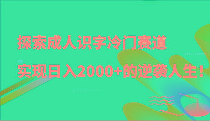 探索成人识字冷门赛道，实现日入2000+的逆袭人生！-江南创业网