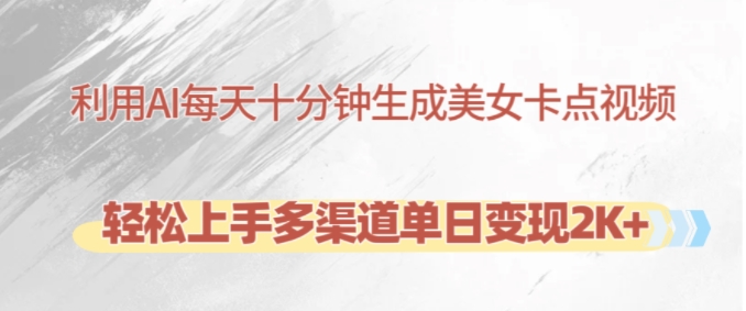 利用AI每天十分钟制作美女卡点视频，轻松上手多渠道单日变现2K+-江南创业网