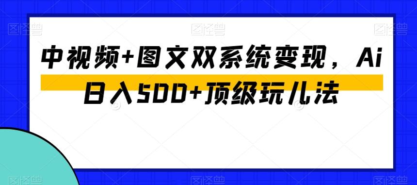 中视频+图文双系统变现，Ai日入500+顶级玩儿法-江南创业网