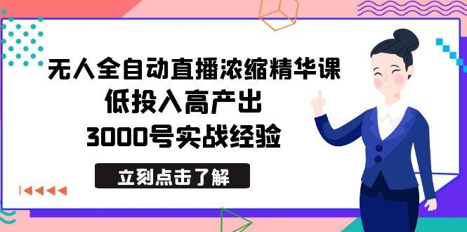 最新无人全自动直播浓缩精华课，低投入高产出，3000号实战经验-江南创业网