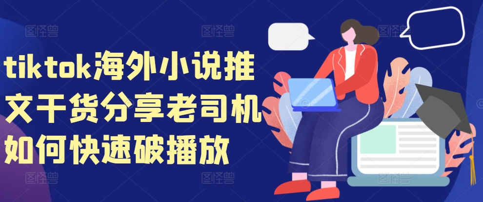 tiktok海外小说推文干货分享，老司机如何快速破播放-江南创业网