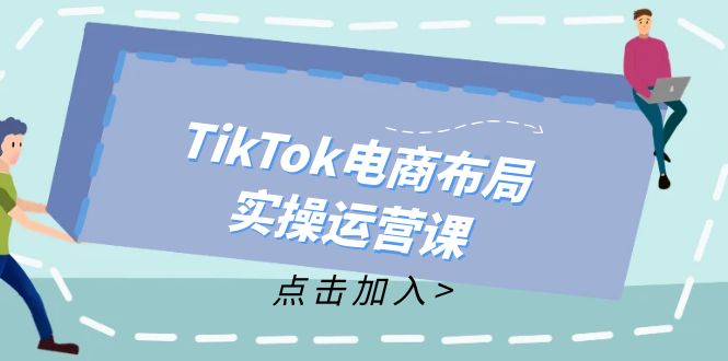 TikTok电商布局实操运营课：从新手到精通，成为TikTok带货运营高手-江南创业网