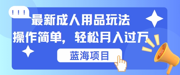 最新成人用品项目玩法，操作简单，动动手，轻松日入几张【揭秘】-江南创业网