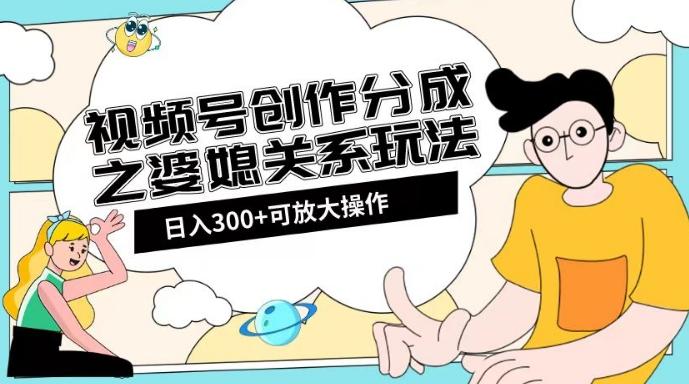 视频号创作分成之婆媳关系玩法【教程+素材渠道】【揭秘】-江南创业网