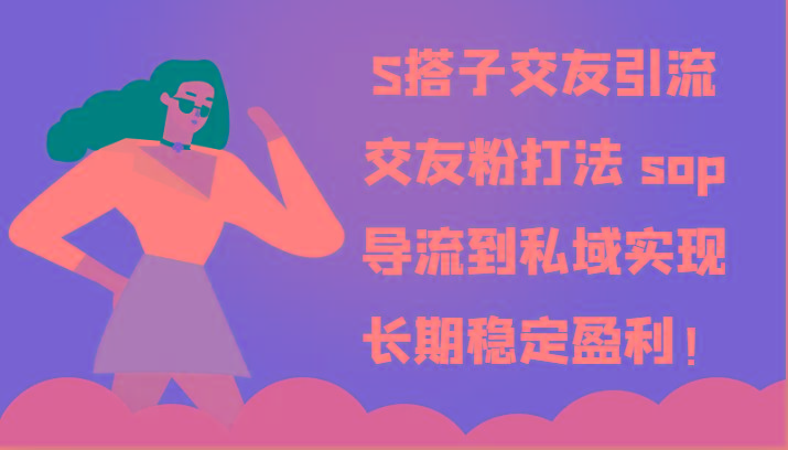 S搭子交友引流，交友粉打法 sop，导流到私域实现长期稳定盈利！-江南创业网