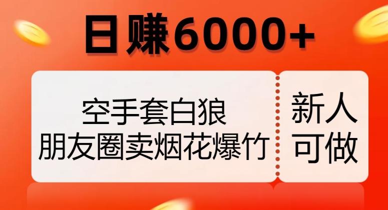 空手套白狼，朋友圈卖烟花爆竹，日赚6000+【揭秘】-江南创业网