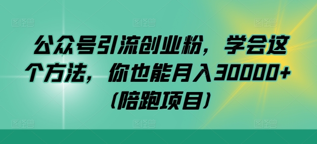 公众号引流创业粉，学会这个方法，你也能月入30000+ (陪跑项目)-江南创业网