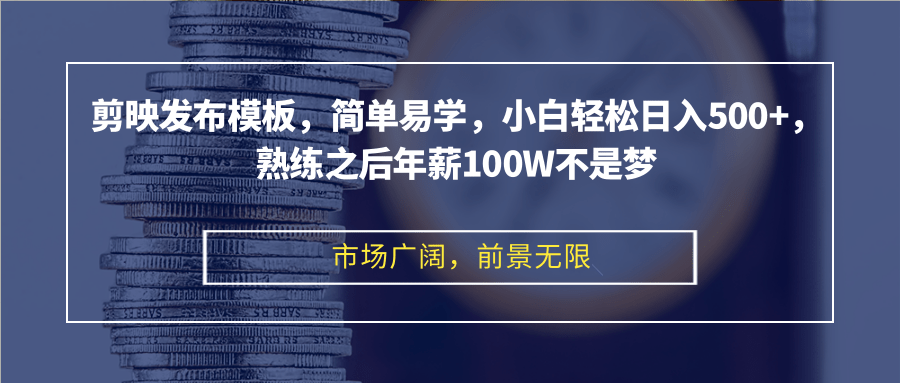 剪映发布模板，简单易学，小白轻松日入500+，熟练之后年薪100W不是梦-江南创业网