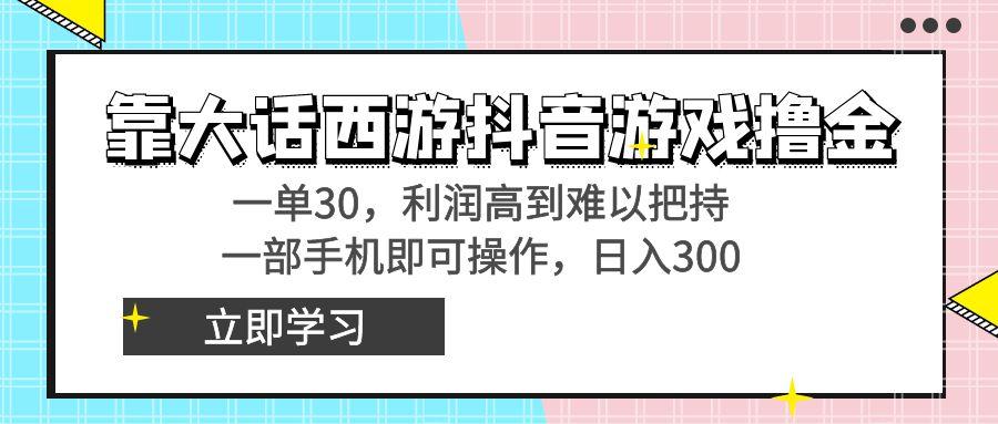 靠大话西游抖音游戏撸金，一单30，利润高到难以把持，一部手机即可操作…-江南创业网