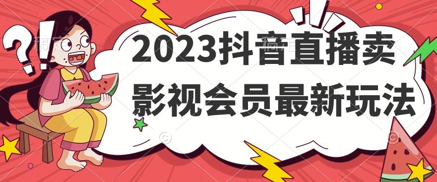 2023抖音直播卖影视会员最新玩法-江南创业网
