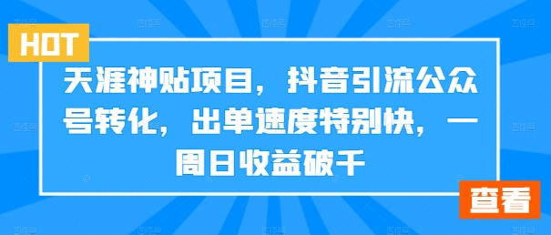 天涯神贴项目，抖音引流公众号转化，出单速度特别快，一周日收益破千-江南创业网