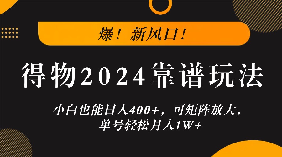 爆！新风口！小白也能日入400+，得物2024靠谱玩法，可矩阵放大，单号轻松月入1W+-江南创业网