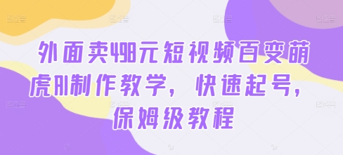 外面卖498元短视频百变萌虎AI制作教学，快速起号，保姆级教程-江南创业网