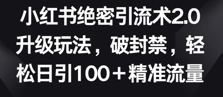 小红书绝密引流术2.0升级玩法，破封禁，轻松日引100+精准流量【揭秘】-江南创业网
