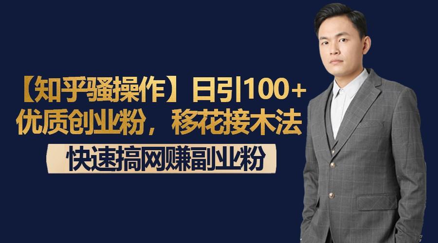 【知乎骚操作】日引100+优质创业粉，移花接木法，快速搞网赚副业粉-江南创业网