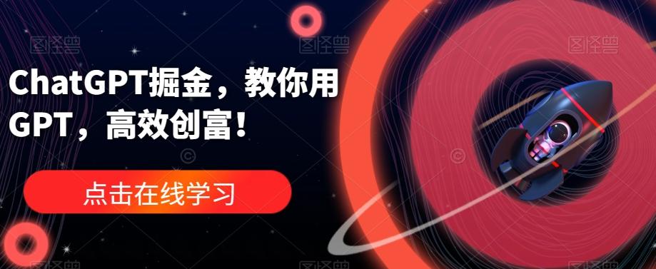 ChatGPT掘金，教你用GPT，高效创富！-江南创业网
