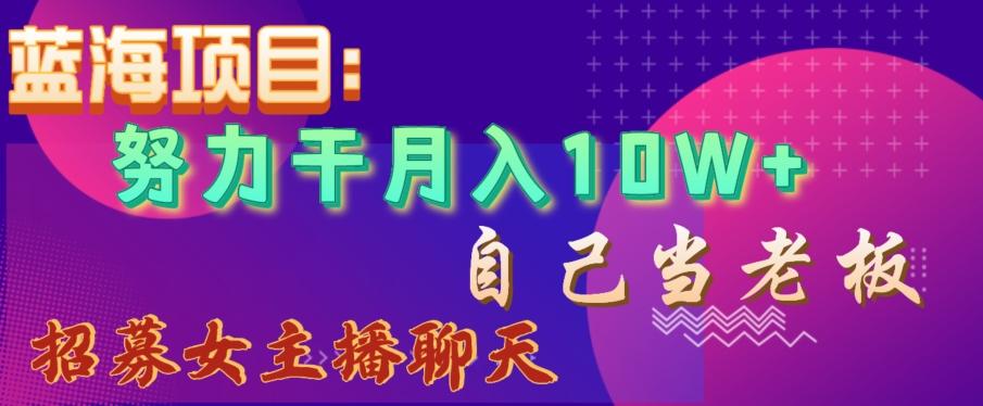 蓝海项目，努力干月入10W+，自己当老板，女主播招聘【揭秘】-江南创业网