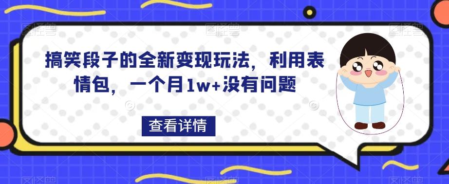 搞笑段子的全新变现玩法，利用表情包，一个月1w+没有问题【揭秘】-江南创业网