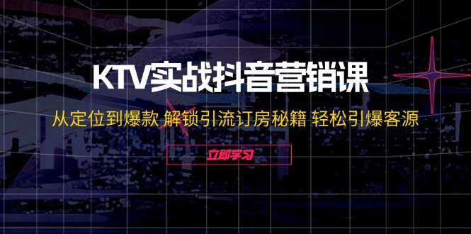 KTV实战抖音营销课：从定位到爆款 解锁引流订房秘籍 轻松引爆客源-无水印-江南创业网