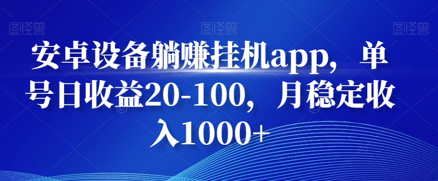 安卓设备躺赚挂机app，单号日收益20-100，月稳定收入1000+-江南创业网