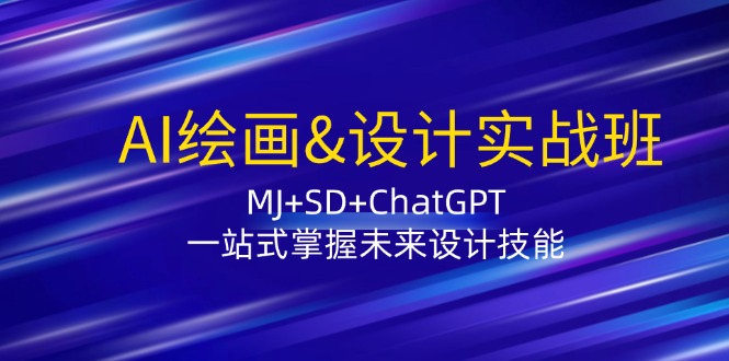 AI绘画&设计实战班：MJ+SD+ChatGPT，一站式掌握未来设计技能-江南创业网