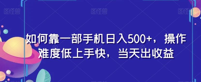 如何靠一部手机日入500+，操作难度低上手快，当天出收益-江南创业网