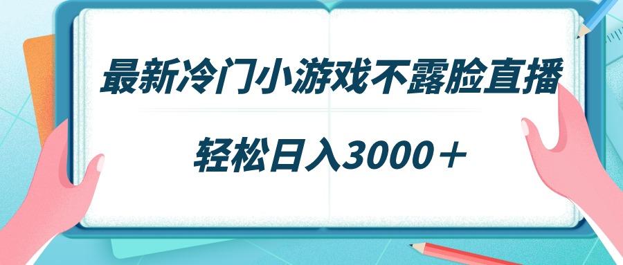 最新冷门小游戏不露脸直播，场观稳定几千，轻松日入3000＋-江南创业网