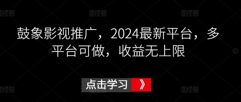 鼓象影视推广，2024最新平台，多平台可做，收益无上限【揭秘】-江南创业网