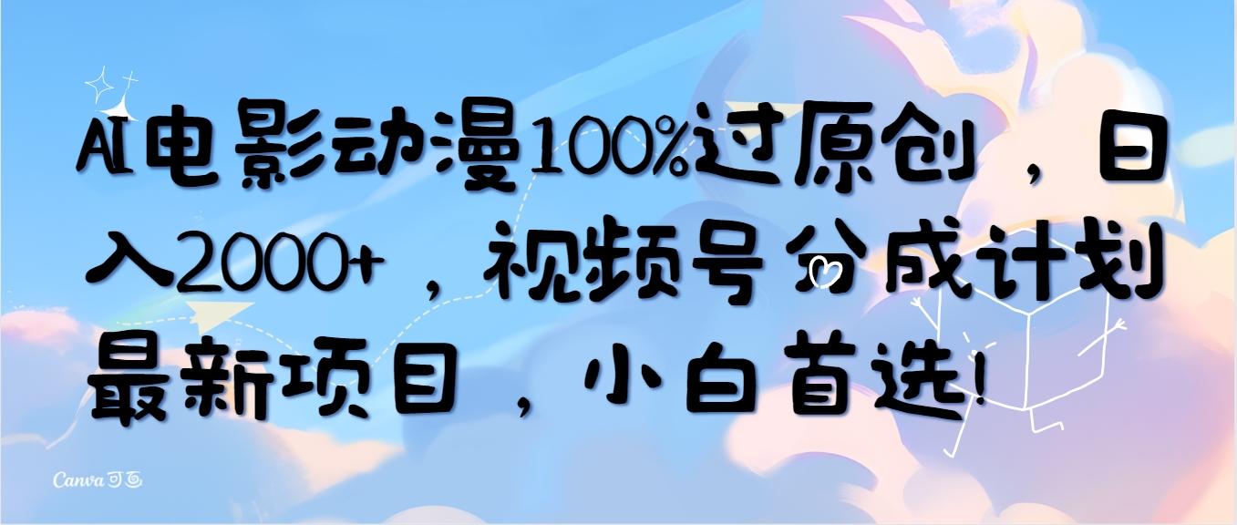 (10052期)AI电影动漫100%过原创，日入2000+，视频号分成计划最新项目，小白首选！-江南创业网