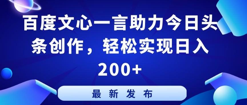 百度文心一言助力今日头条创作，轻松实现日入200+【揭秘】-江南创业网