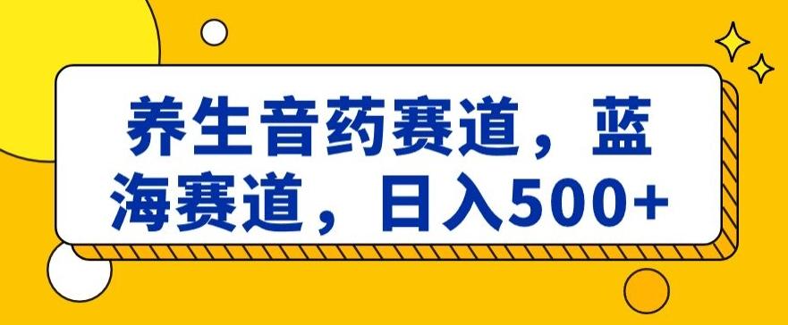 养生音药赛道，蓝海赛道，日入500+【揭秘】-江南创业网