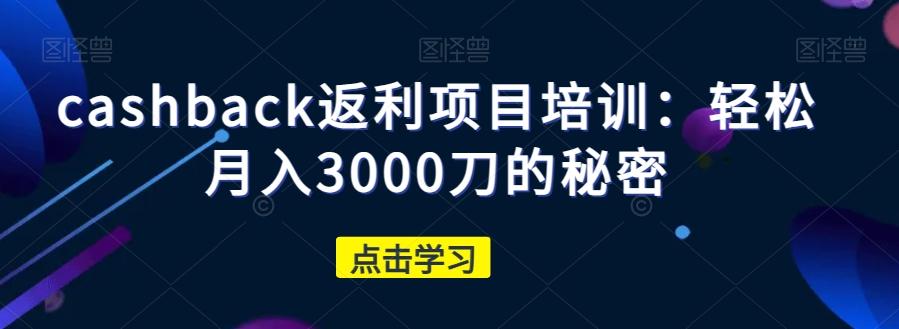 cashback返利项目培训：轻松月入3000刀的秘密-江南创业网
