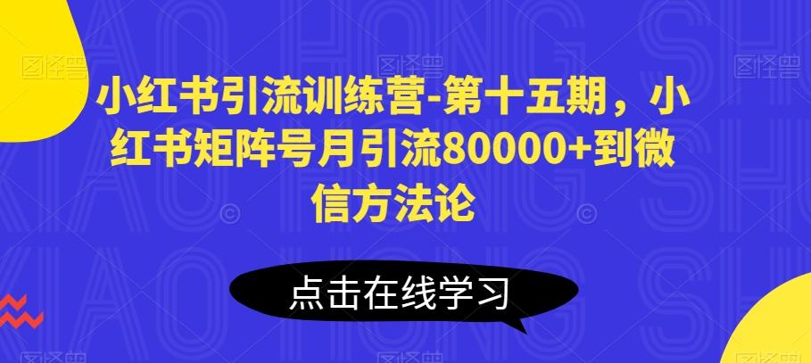 小红书引流训练营-第十五期，小红书矩阵号月引流80000+到微信方法论-江南创业网
