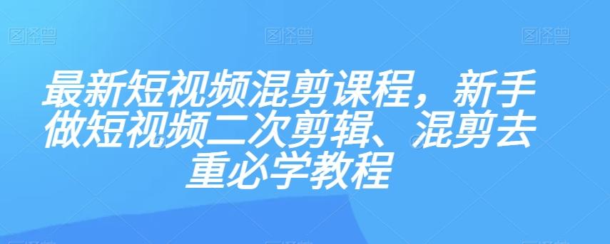 最新短视频混剪课程，新手做短视频二次剪辑、混剪去重必学教程-江南创业网