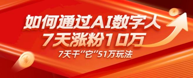 AI数字人4.0版、每天10分钟单账号7天涨粉10万、7天变现51万-江南创业网