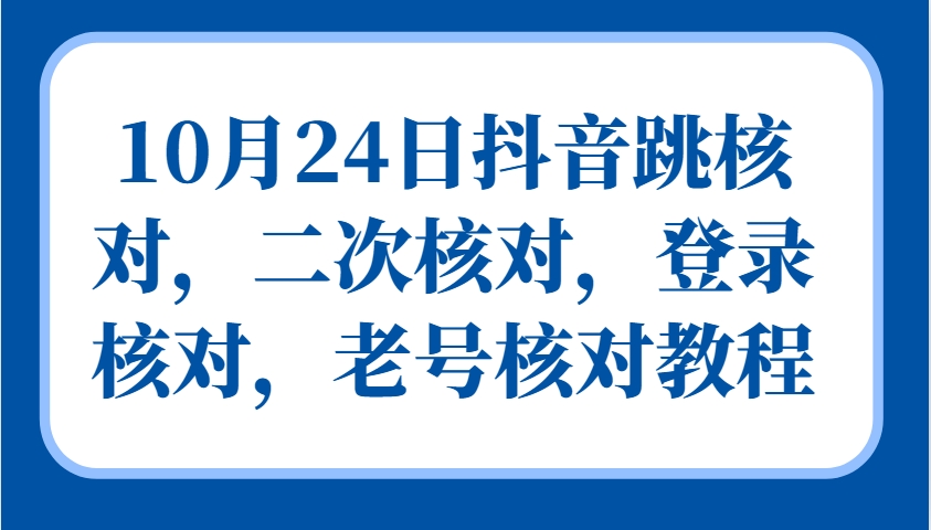 10月24日抖音跳核对，二次核对，登录核对，老号核对教程-江南创业网
