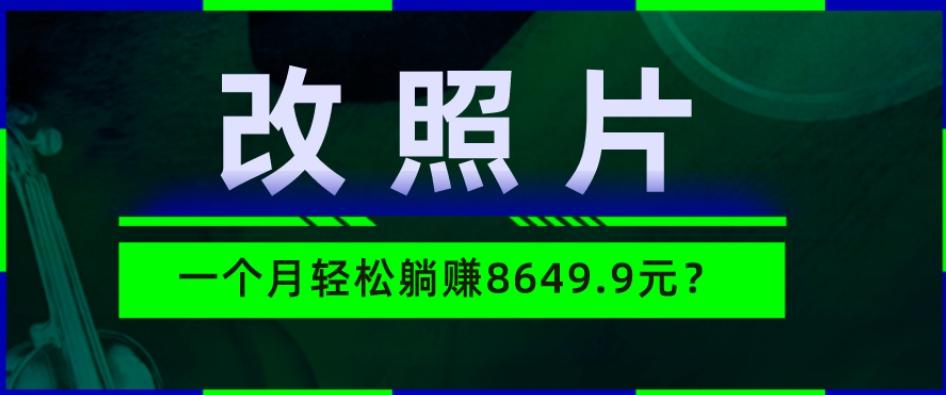 动动手指3分钟赚10元？改照片1个月轻松躺赚8469.96元？-江南创业网