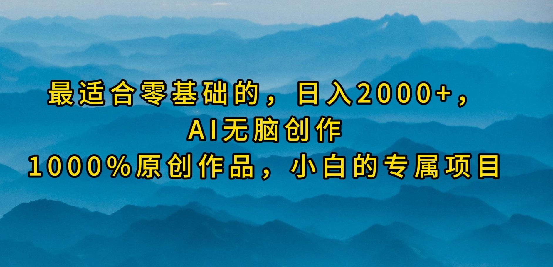 (9866期)最适合零基础的，日入2000+，AI无脑创作，100%原创作品，小白的专属项目-江南创业网